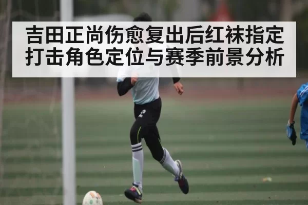 吉田正尚伤愈复出后红袜指定打击角色定位与赛季前景分析